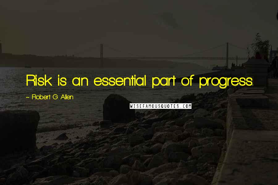 Robert G. Allen Quotes: Risk is an essential part of progress.