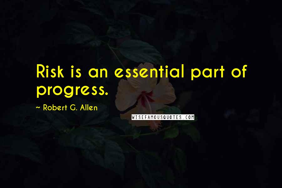 Robert G. Allen Quotes: Risk is an essential part of progress.