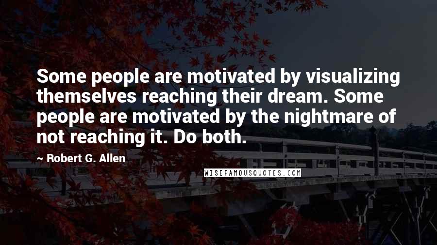 Robert G. Allen Quotes: Some people are motivated by visualizing themselves reaching their dream. Some people are motivated by the nightmare of not reaching it. Do both.