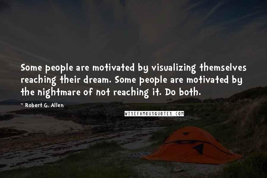 Robert G. Allen Quotes: Some people are motivated by visualizing themselves reaching their dream. Some people are motivated by the nightmare of not reaching it. Do both.