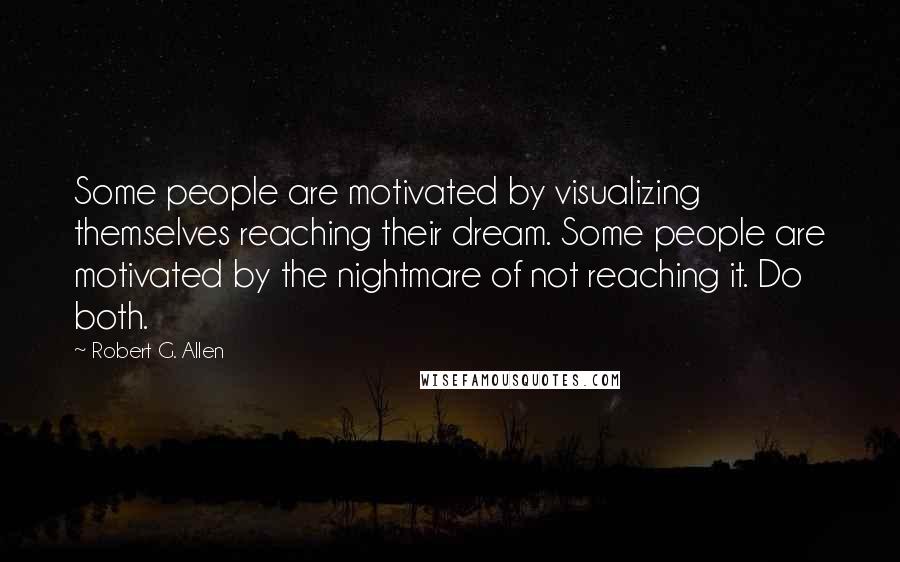 Robert G. Allen Quotes: Some people are motivated by visualizing themselves reaching their dream. Some people are motivated by the nightmare of not reaching it. Do both.