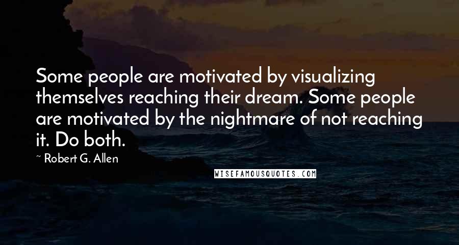 Robert G. Allen Quotes: Some people are motivated by visualizing themselves reaching their dream. Some people are motivated by the nightmare of not reaching it. Do both.