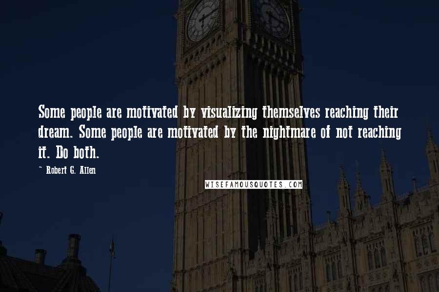 Robert G. Allen Quotes: Some people are motivated by visualizing themselves reaching their dream. Some people are motivated by the nightmare of not reaching it. Do both.