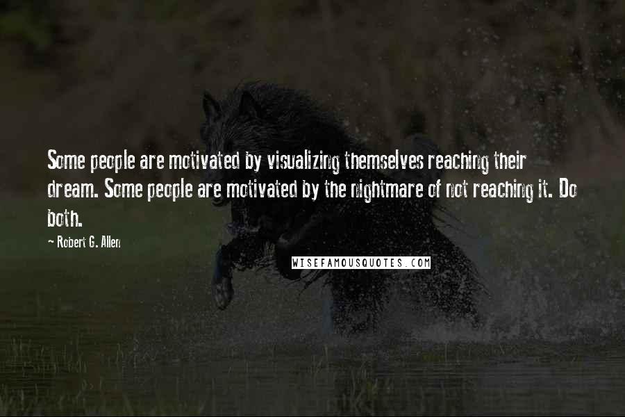 Robert G. Allen Quotes: Some people are motivated by visualizing themselves reaching their dream. Some people are motivated by the nightmare of not reaching it. Do both.