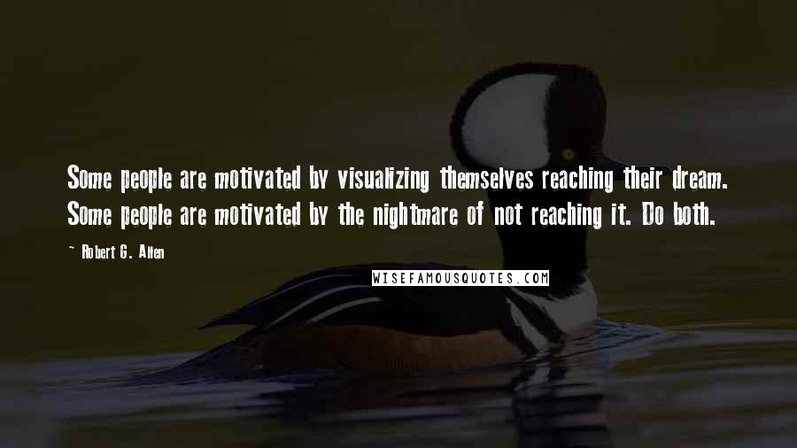 Robert G. Allen Quotes: Some people are motivated by visualizing themselves reaching their dream. Some people are motivated by the nightmare of not reaching it. Do both.