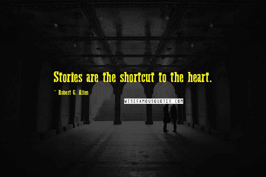 Robert G. Allen Quotes: Stories are the shortcut to the heart.