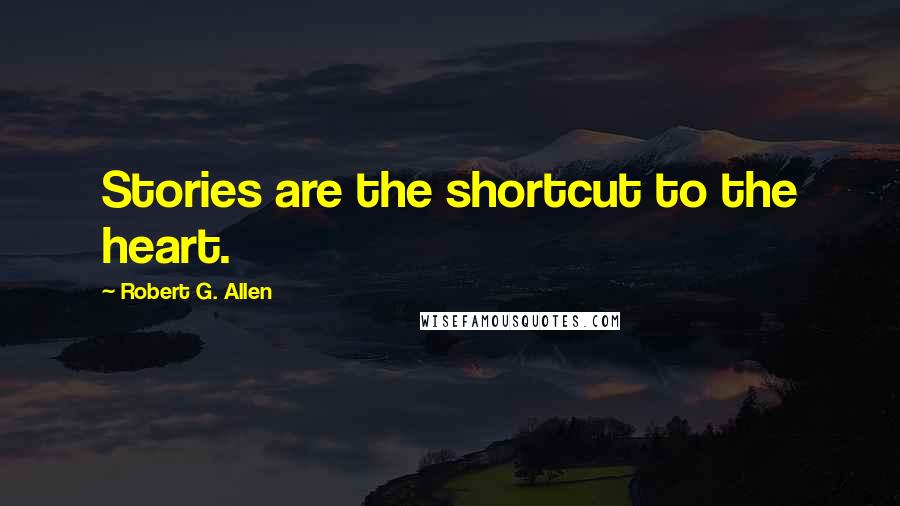 Robert G. Allen Quotes: Stories are the shortcut to the heart.