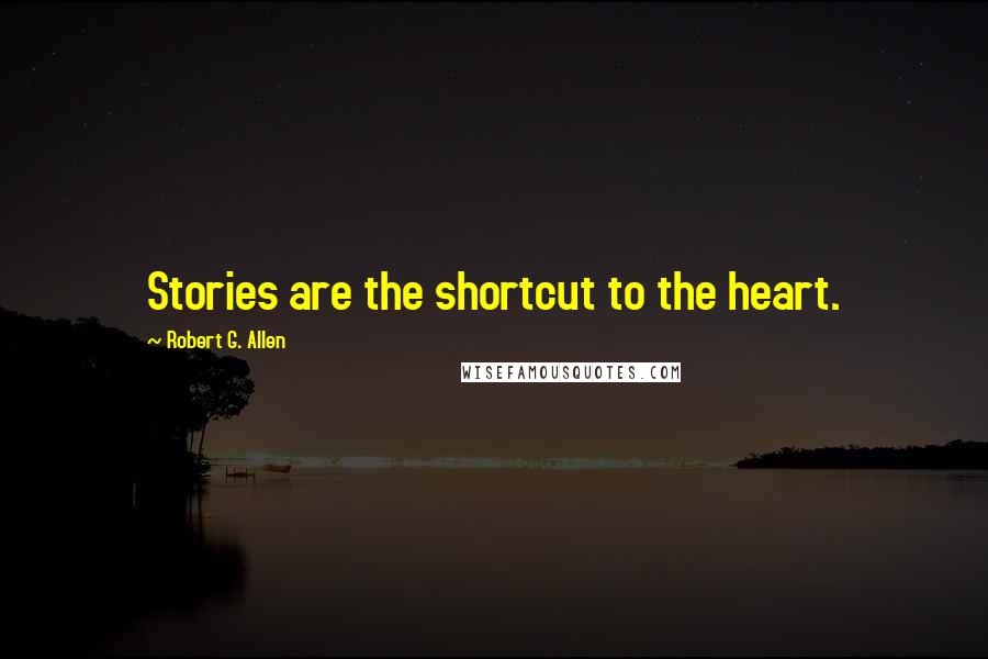 Robert G. Allen Quotes: Stories are the shortcut to the heart.