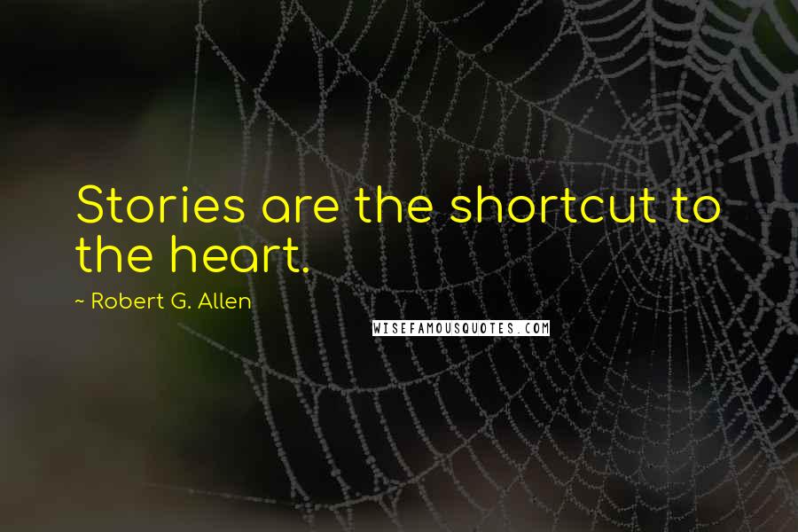 Robert G. Allen Quotes: Stories are the shortcut to the heart.