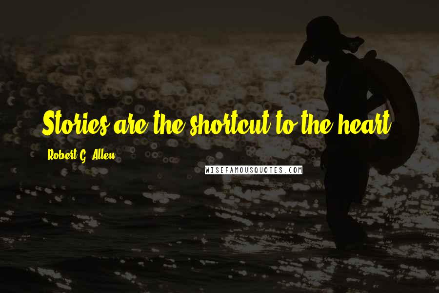 Robert G. Allen Quotes: Stories are the shortcut to the heart.