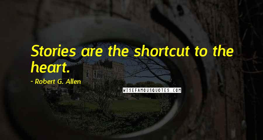 Robert G. Allen Quotes: Stories are the shortcut to the heart.