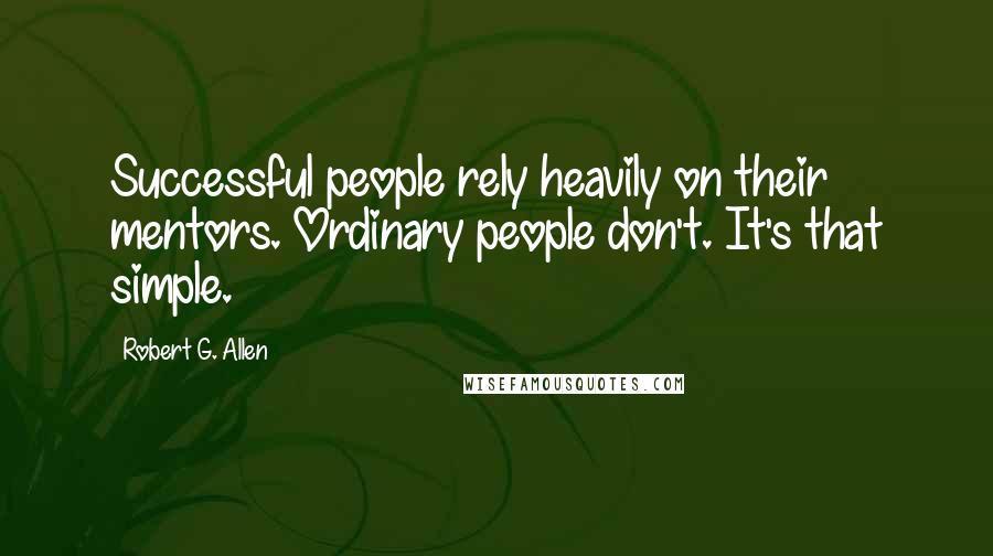 Robert G. Allen Quotes: Successful people rely heavily on their mentors. Ordinary people don't. It's that simple.