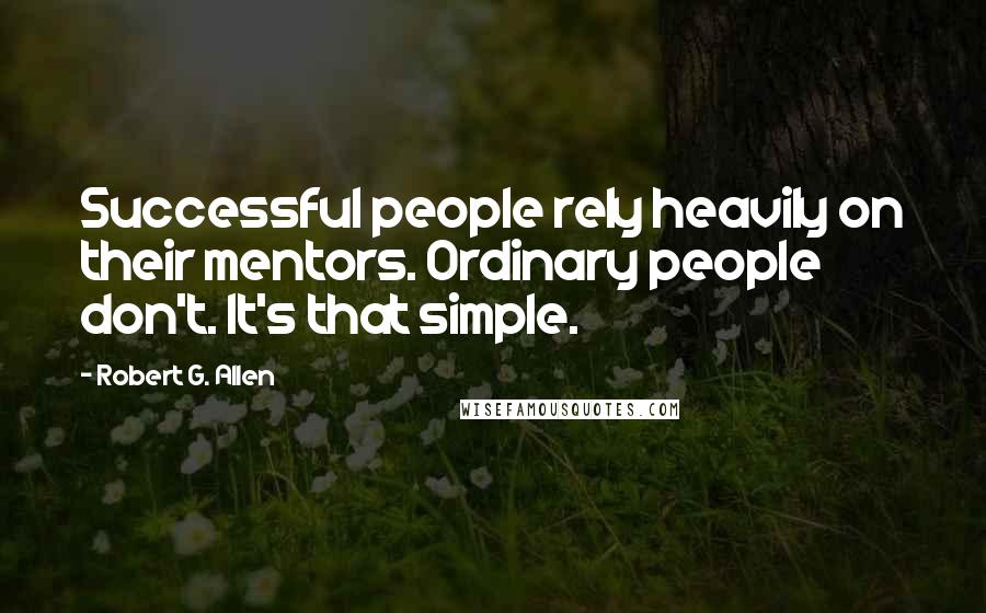 Robert G. Allen Quotes: Successful people rely heavily on their mentors. Ordinary people don't. It's that simple.