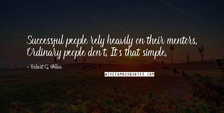 Robert G. Allen Quotes: Successful people rely heavily on their mentors. Ordinary people don't. It's that simple.