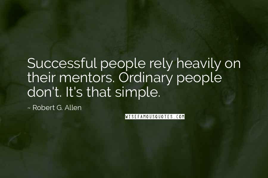 Robert G. Allen Quotes: Successful people rely heavily on their mentors. Ordinary people don't. It's that simple.