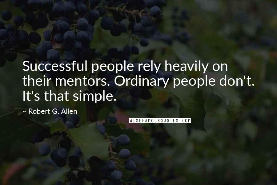 Robert G. Allen Quotes: Successful people rely heavily on their mentors. Ordinary people don't. It's that simple.