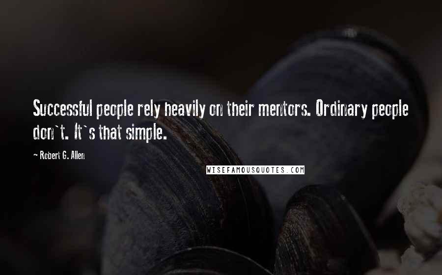 Robert G. Allen Quotes: Successful people rely heavily on their mentors. Ordinary people don't. It's that simple.