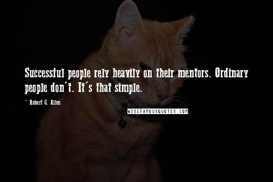 Robert G. Allen Quotes: Successful people rely heavily on their mentors. Ordinary people don't. It's that simple.