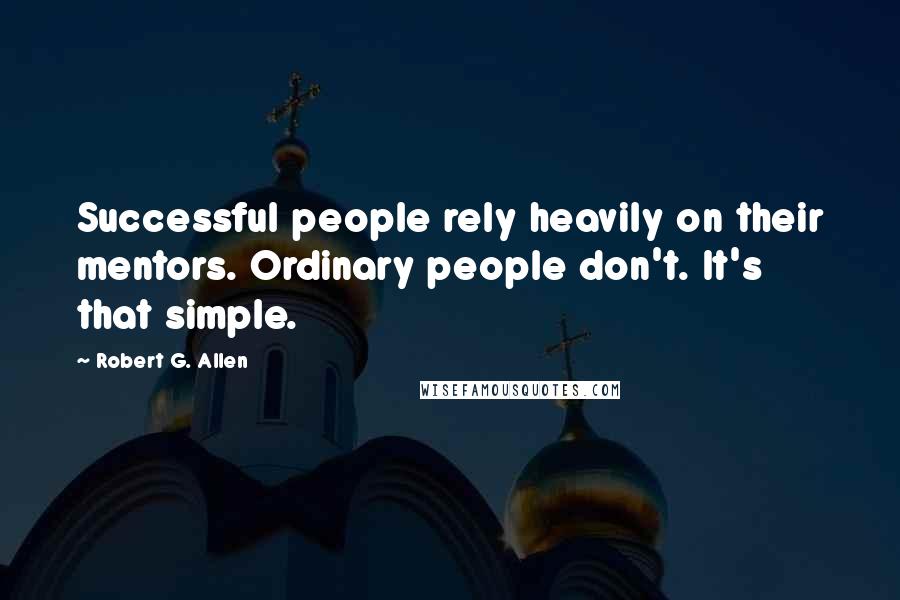 Robert G. Allen Quotes: Successful people rely heavily on their mentors. Ordinary people don't. It's that simple.