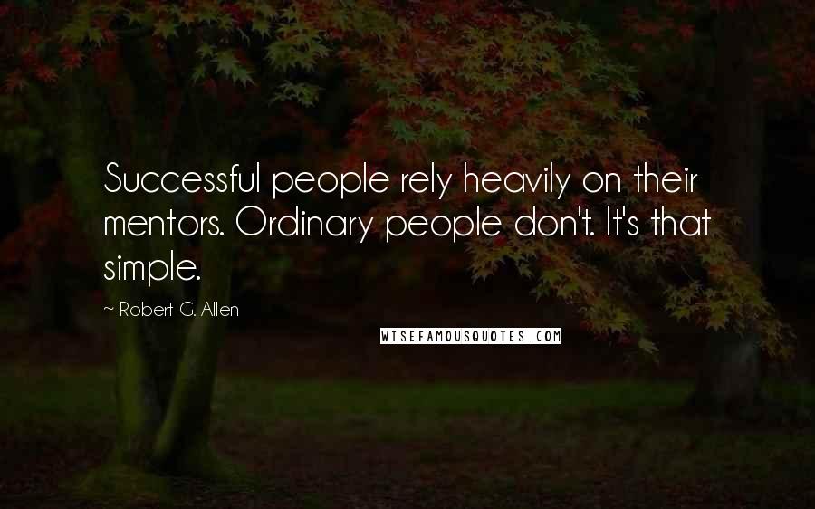 Robert G. Allen Quotes: Successful people rely heavily on their mentors. Ordinary people don't. It's that simple.