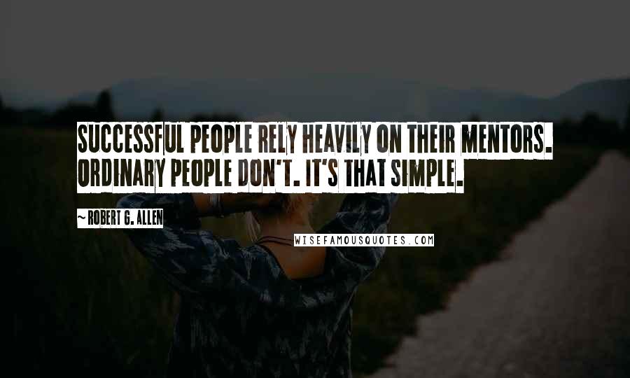 Robert G. Allen Quotes: Successful people rely heavily on their mentors. Ordinary people don't. It's that simple.