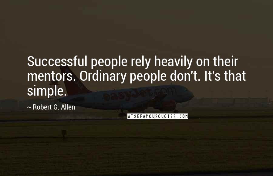 Robert G. Allen Quotes: Successful people rely heavily on their mentors. Ordinary people don't. It's that simple.