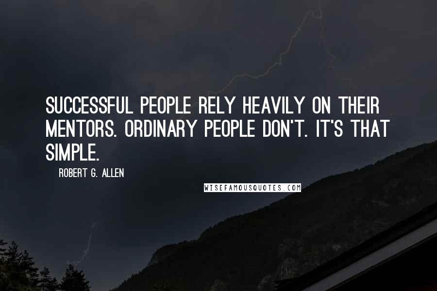Robert G. Allen Quotes: Successful people rely heavily on their mentors. Ordinary people don't. It's that simple.