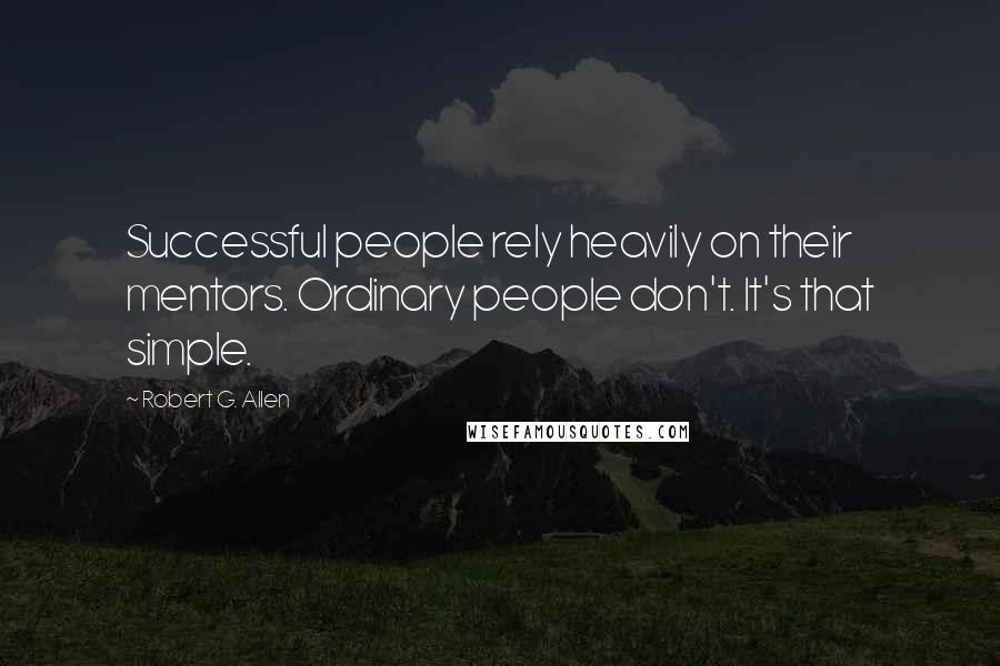 Robert G. Allen Quotes: Successful people rely heavily on their mentors. Ordinary people don't. It's that simple.