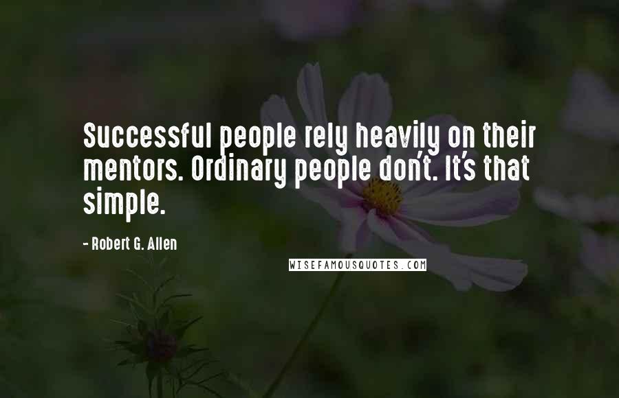 Robert G. Allen Quotes: Successful people rely heavily on their mentors. Ordinary people don't. It's that simple.