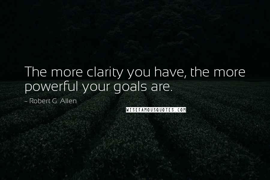 Robert G. Allen Quotes: The more clarity you have, the more powerful your goals are.