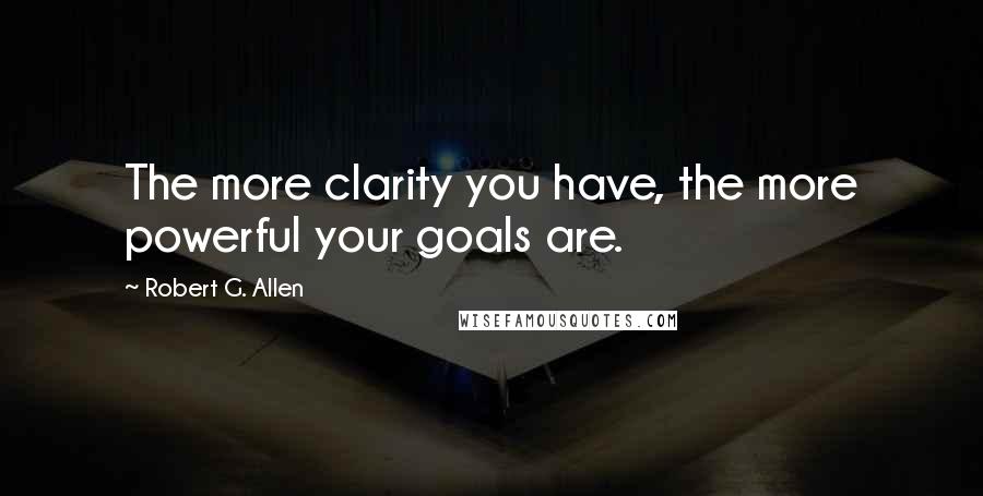 Robert G. Allen Quotes: The more clarity you have, the more powerful your goals are.