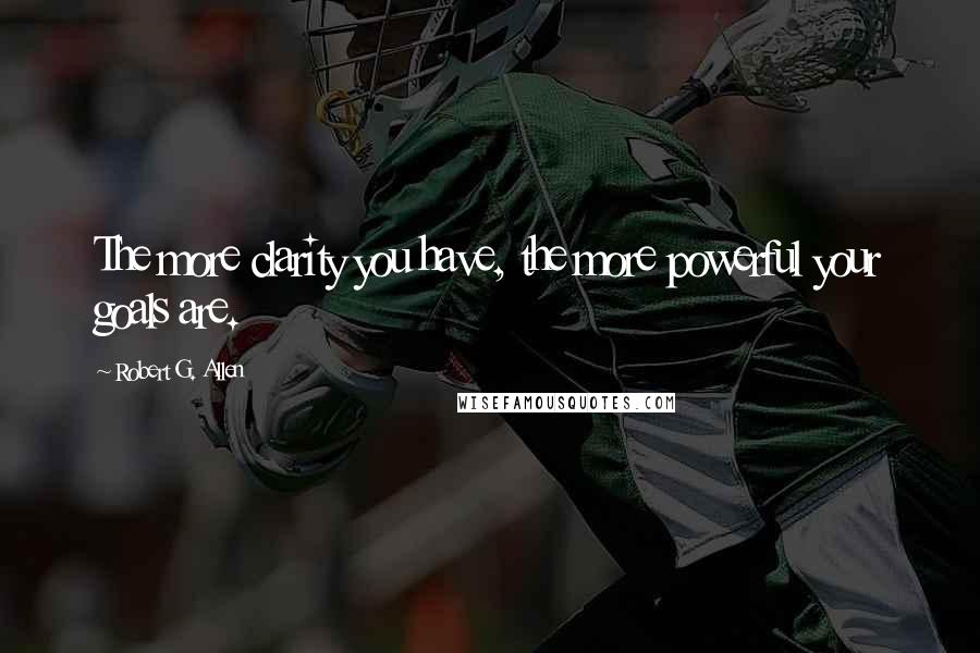 Robert G. Allen Quotes: The more clarity you have, the more powerful your goals are.