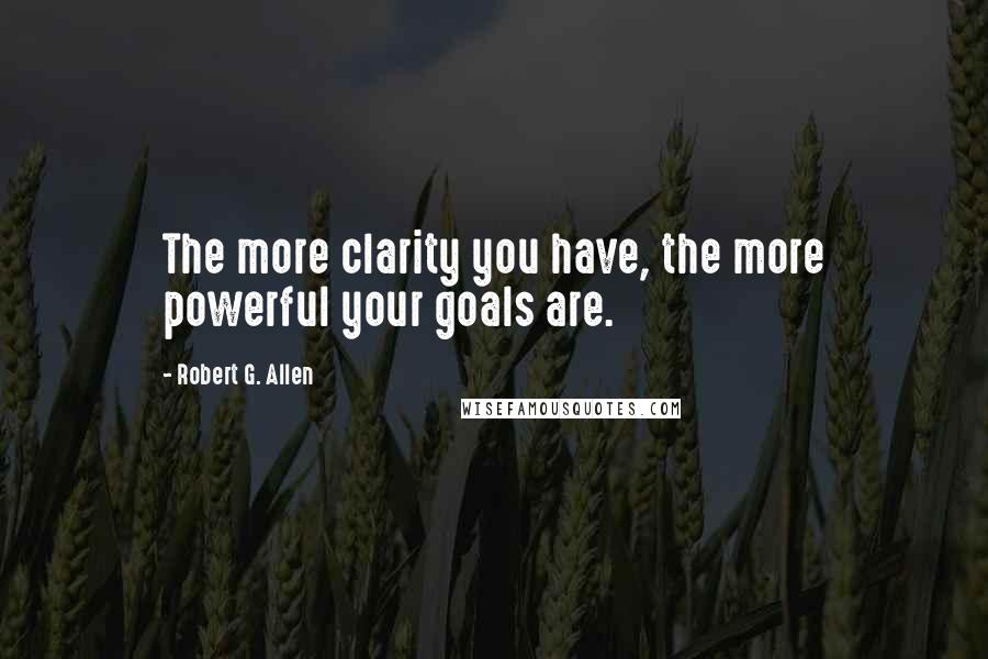 Robert G. Allen Quotes: The more clarity you have, the more powerful your goals are.