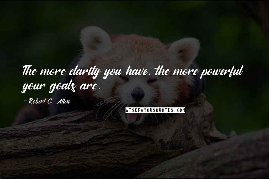 Robert G. Allen Quotes: The more clarity you have, the more powerful your goals are.