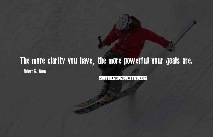 Robert G. Allen Quotes: The more clarity you have, the more powerful your goals are.