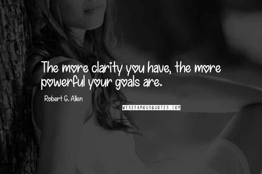 Robert G. Allen Quotes: The more clarity you have, the more powerful your goals are.