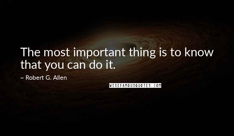 Robert G. Allen Quotes: The most important thing is to know that you can do it.