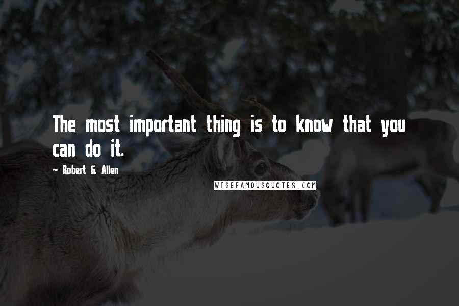 Robert G. Allen Quotes: The most important thing is to know that you can do it.