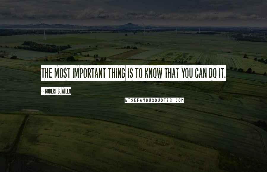 Robert G. Allen Quotes: The most important thing is to know that you can do it.