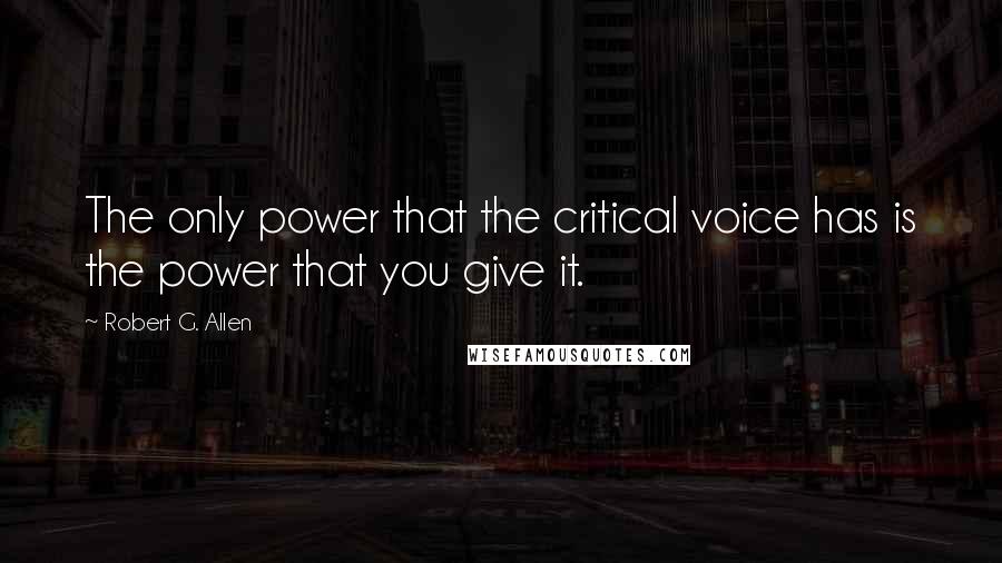 Robert G. Allen Quotes: The only power that the critical voice has is the power that you give it.