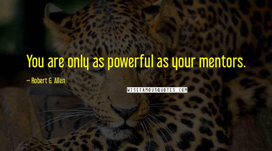 Robert G. Allen Quotes: You are only as powerful as your mentors.