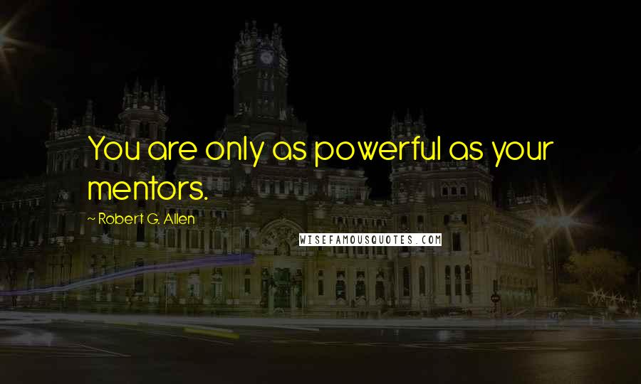 Robert G. Allen Quotes: You are only as powerful as your mentors.