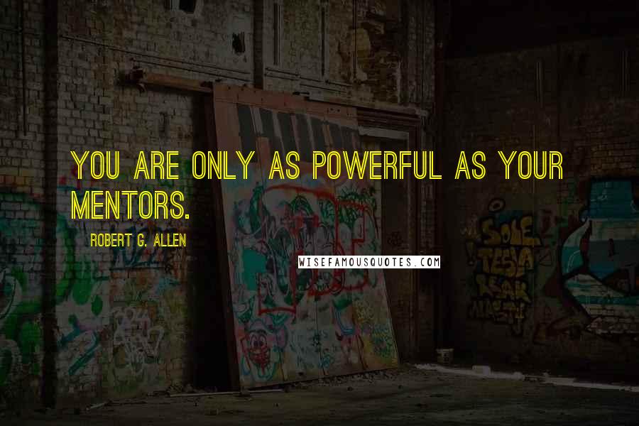 Robert G. Allen Quotes: You are only as powerful as your mentors.