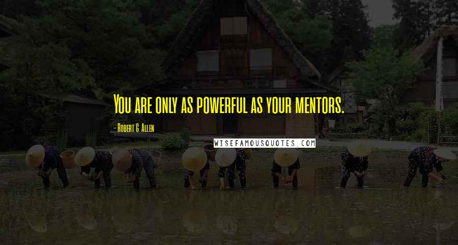 Robert G. Allen Quotes: You are only as powerful as your mentors.
