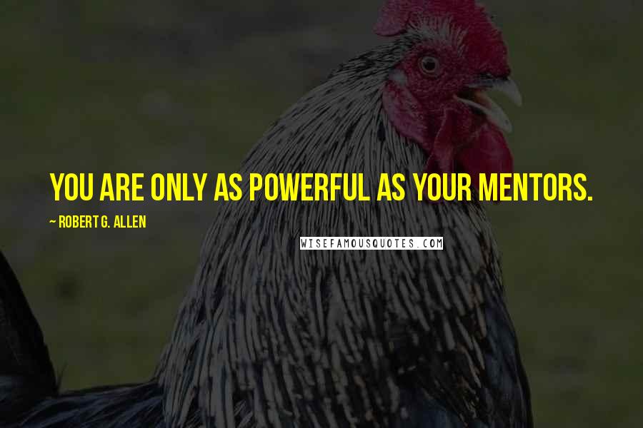 Robert G. Allen Quotes: You are only as powerful as your mentors.