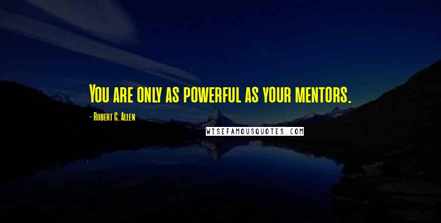 Robert G. Allen Quotes: You are only as powerful as your mentors.