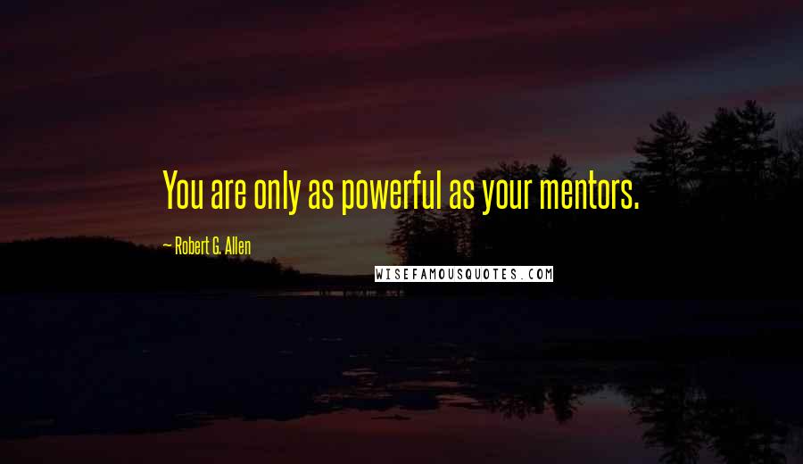 Robert G. Allen Quotes: You are only as powerful as your mentors.