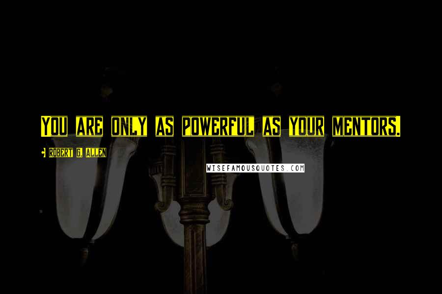 Robert G. Allen Quotes: You are only as powerful as your mentors.