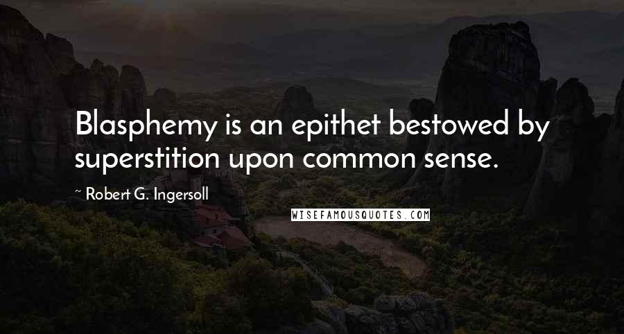 Robert G. Ingersoll Quotes: Blasphemy is an epithet bestowed by superstition upon common sense.