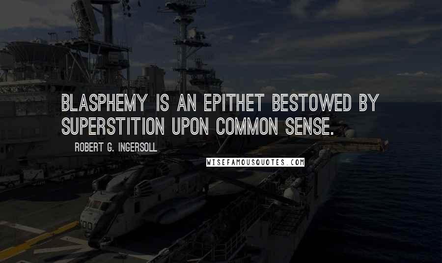 Robert G. Ingersoll Quotes: Blasphemy is an epithet bestowed by superstition upon common sense.